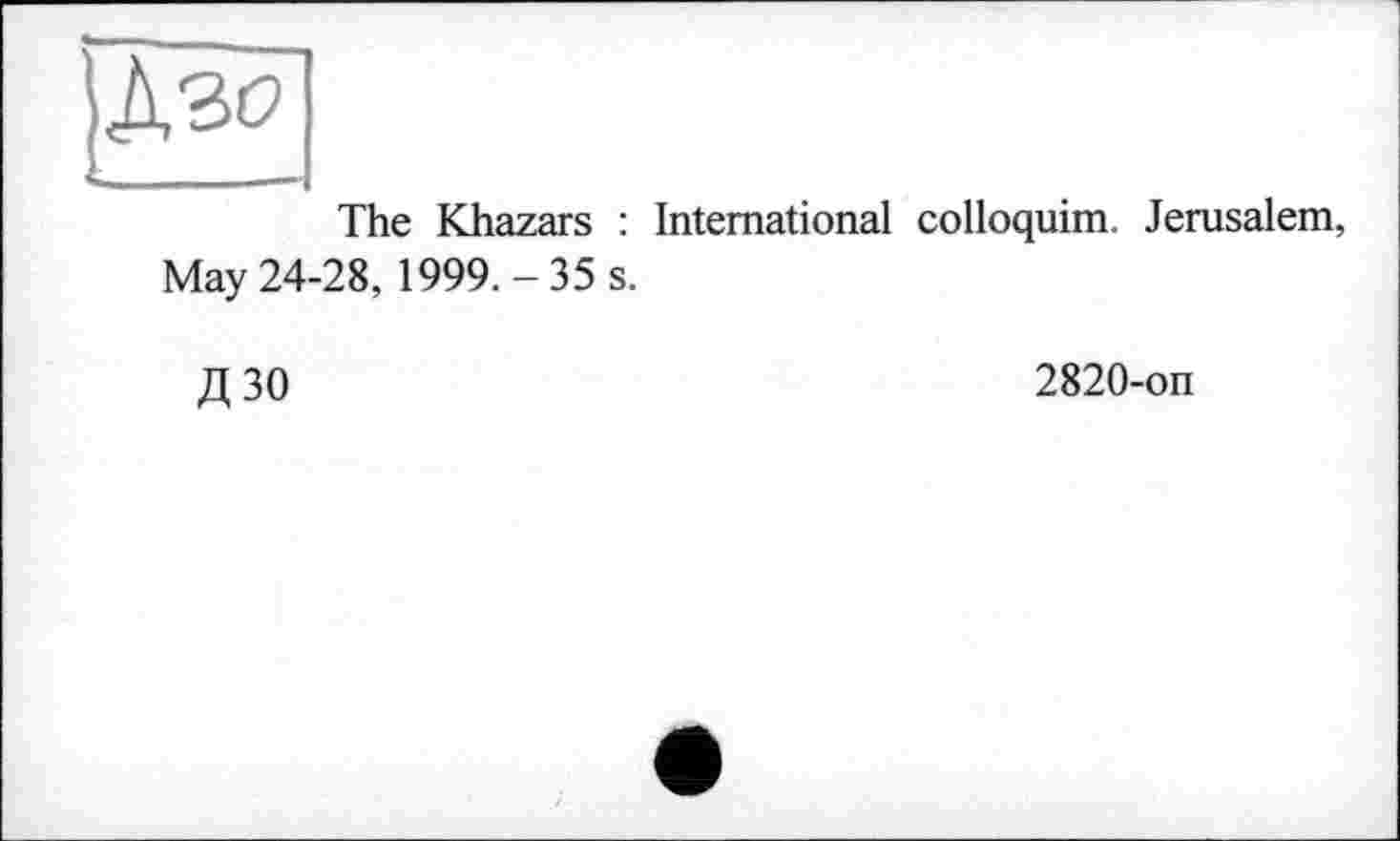 ﻿Дзо
________
The Khazars : International colloquim. Jerusalem, May 24-28, 1999.-35 s.
ДЗО
2820-on